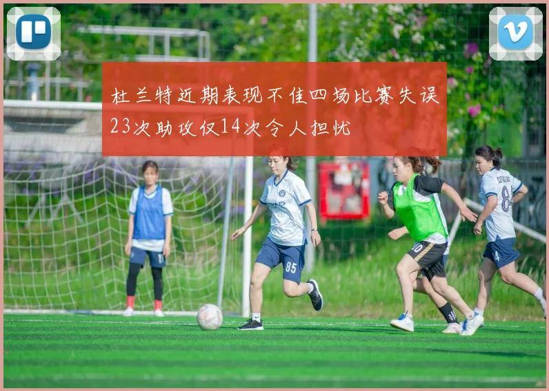杜兰特近期表现不佳四场比赛失误23次助攻仅14次令人担忧