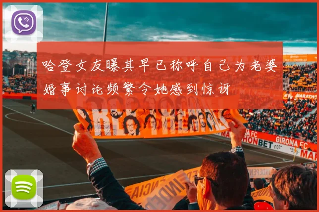 哈登女友曝其早已称呼自己为老婆婚事讨论频繁令她感到惊讶