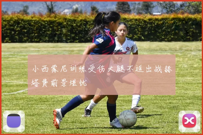 小西蒙尼训练受伤大腿不适出战赫塔费前景堪忧
