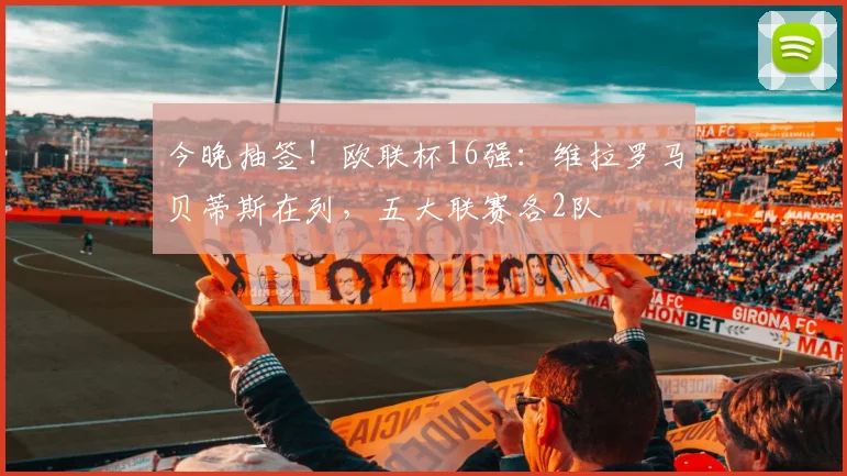 今晚抽签!欧联杯16强:维拉罗马贝蒂斯在列,五大联赛各2队