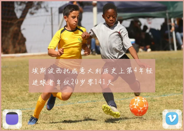 埃斯波西托成意大利历史上第4年轻进球者年仅20岁零141天