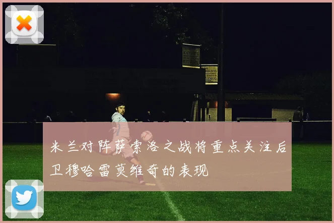 米兰对阵萨索洛之战将重点关注后卫穆哈雷莫维奇的表现