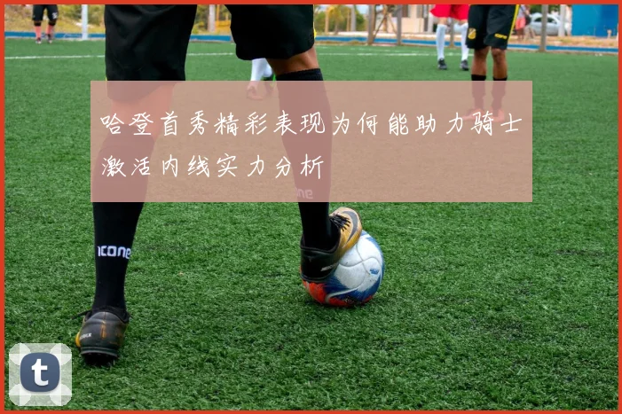 哈登首秀精彩表现为何能助力骑士激活内线实力分析