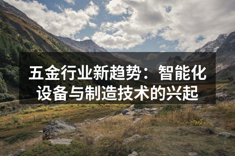 五金行业新趋势：智能化设备与制造技术的兴起