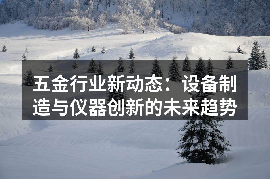 五金行业新动态：设备制造与仪器创新的未来趋势