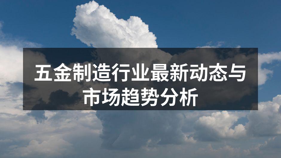 五金制造行业最新动态与市场趋势分析