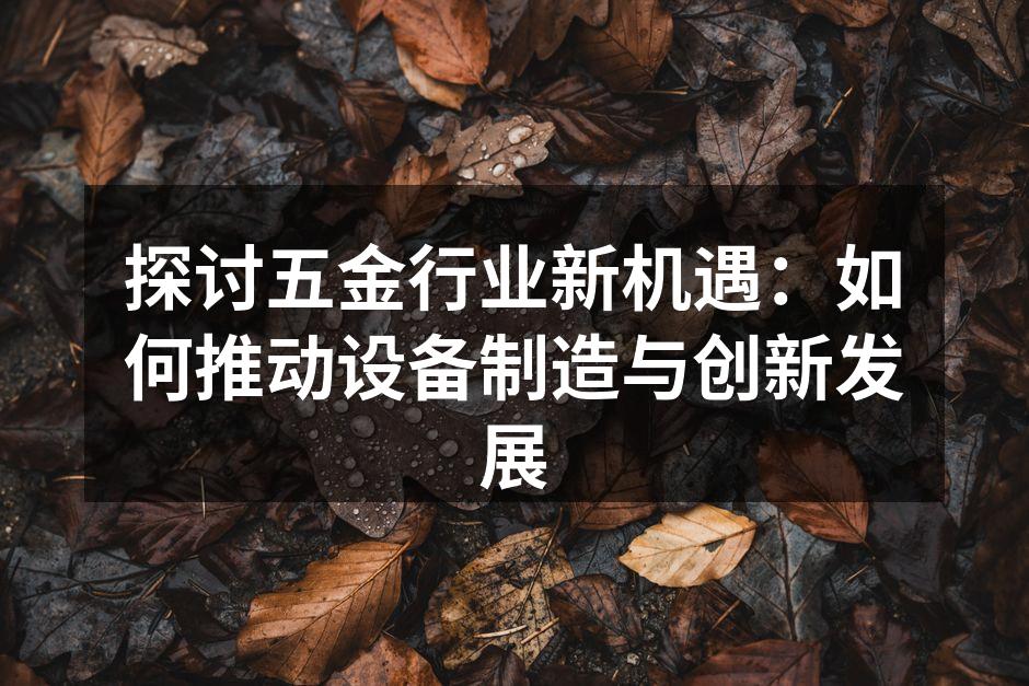 探讨五金行业新机遇：如何推动设备制造与创新发展